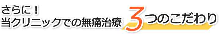 さらに！当クリニックでの無痛治療3つのこだわり