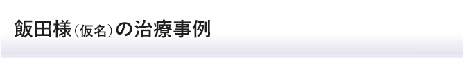 飯田様の治療事例