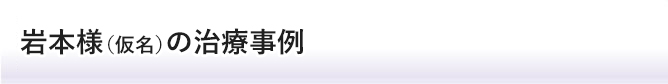 岩本様の治療事例