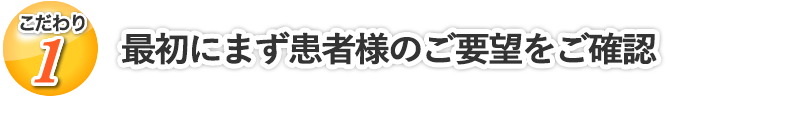 最初にまず患者様のご要望をご確認