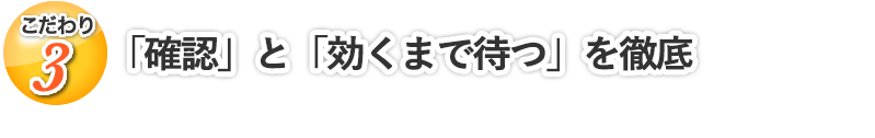 「確認」と「効くまで待つ」を徹底