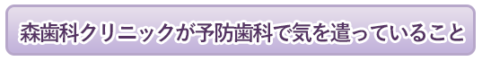 森歯科クリニックが予防歯科で気を遣っていること